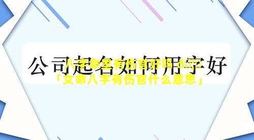 八字命里有伤官好吗 🦟 「女命八字有伤官什么意思」